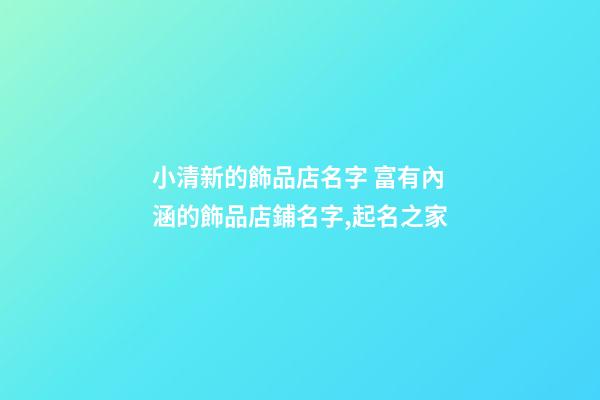 小清新的飾品店名字 富有內涵的飾品店鋪名字,起名之家